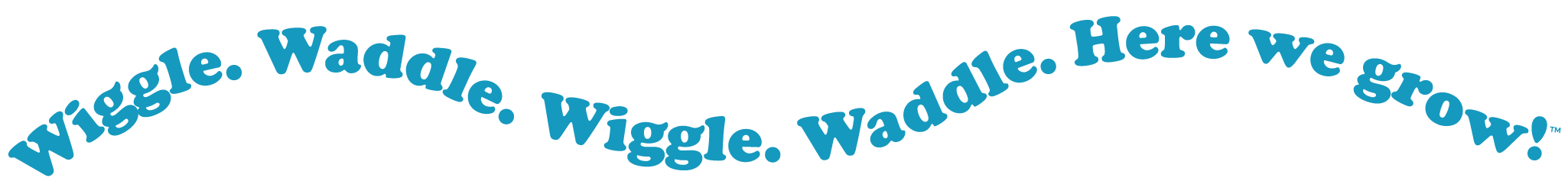 Wiggle. Waddle. Here we grow!