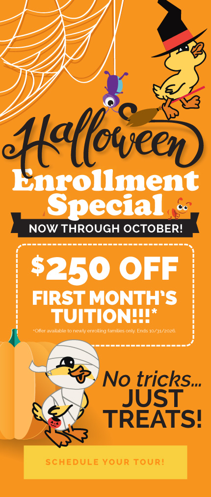 Halloween Enrollment Special now through October. $250 off first month's tuition. Offer only available to newly enrolling families. Ends 10/31/2026